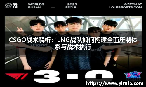 CSGO战术解析：LNG战队如何构建全面压制体系与战术执行