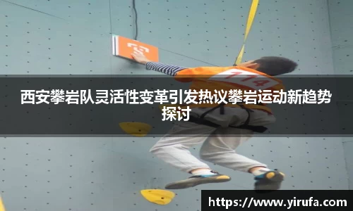 西安攀岩队灵活性变革引发热议攀岩运动新趋势探讨