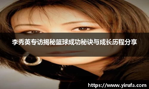 李秀英专访揭秘篮球成功秘诀与成长历程分享