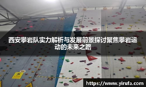 西安攀岩队实力解析与发展前景探讨聚焦攀岩运动的未来之路