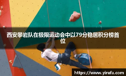 西安攀岩队在极限运动会中以79分稳居积分榜首位