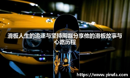 滑板人生的追逐与坚持周磊分享他的滑板故事与心路历程