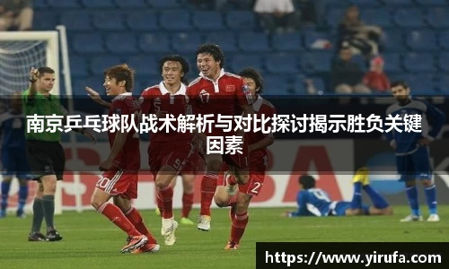 南京乒乓球队战术解析与对比探讨揭示胜负关键因素