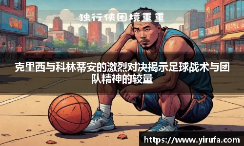 克里西与科林蒂安的激烈对决揭示足球战术与团队精神的较量